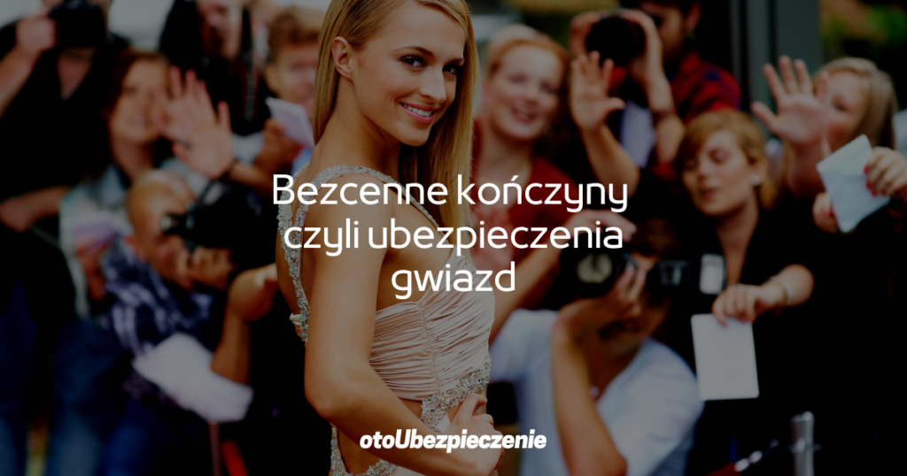 Bezcenne kończyny i nie tylko czyli ubezpieczenia gwiazd